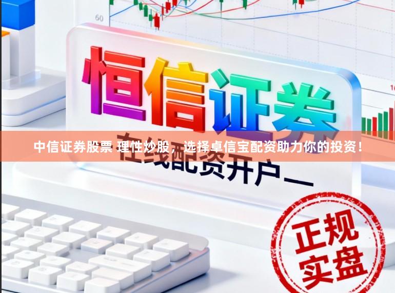 中信证券股票 理性炒股，选择卓信宝配资助力你的投资！