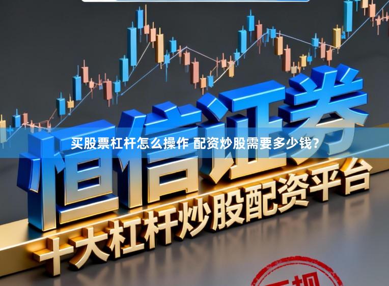 买股票杠杆怎么操作 配资炒股需要多少钱？
