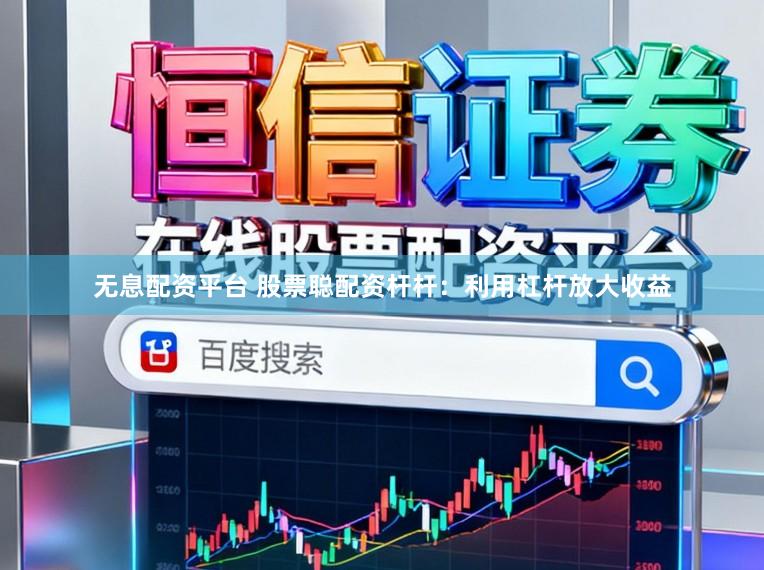 无息配资平台 股票聪配资杆杆：利用杠杆放大收益