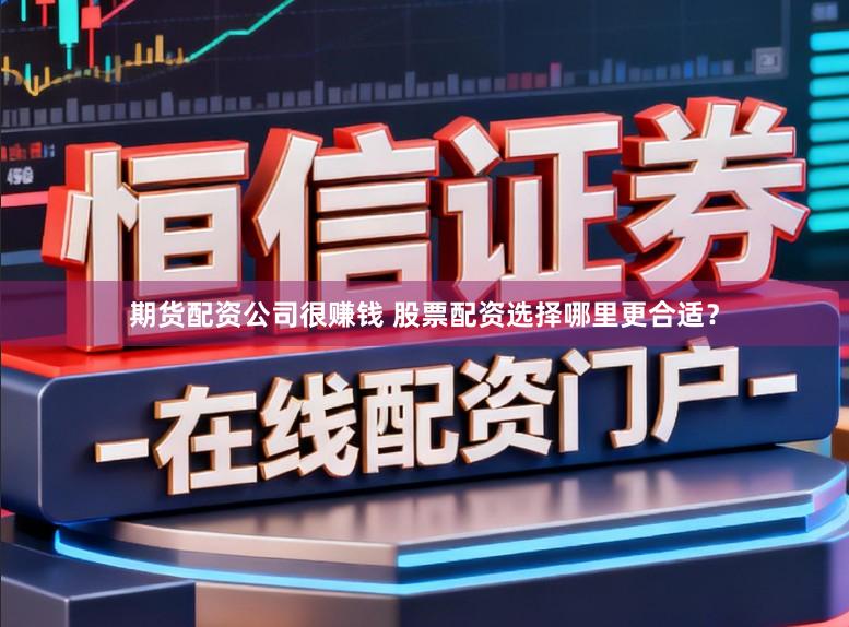 期货配资公司很赚钱 股票配资选择哪里更合适？