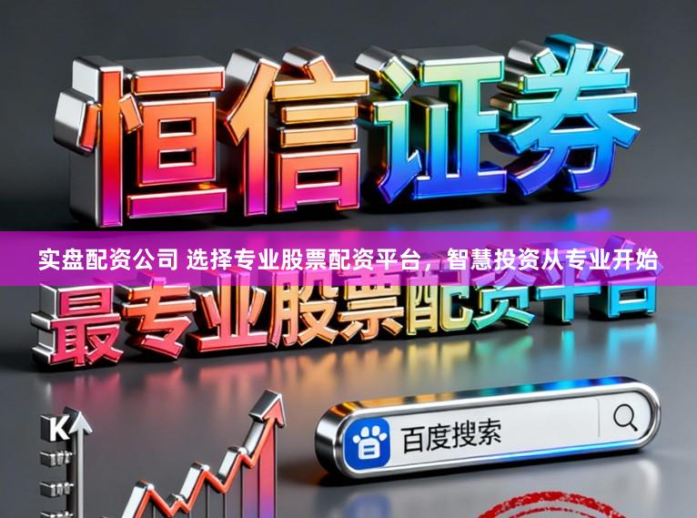 实盘配资公司 选择专业股票配资平台，智慧投资从专业开始