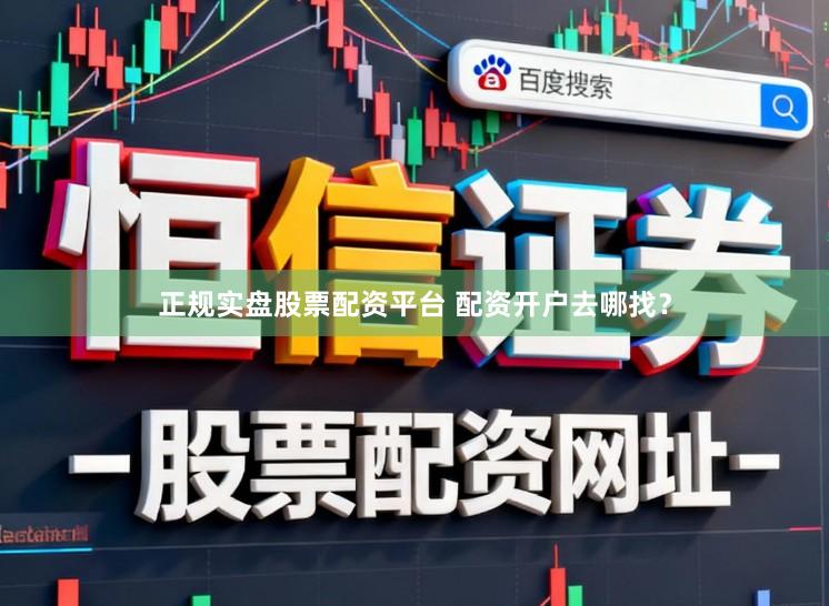 正规实盘股票配资平台 配资开户去哪找?