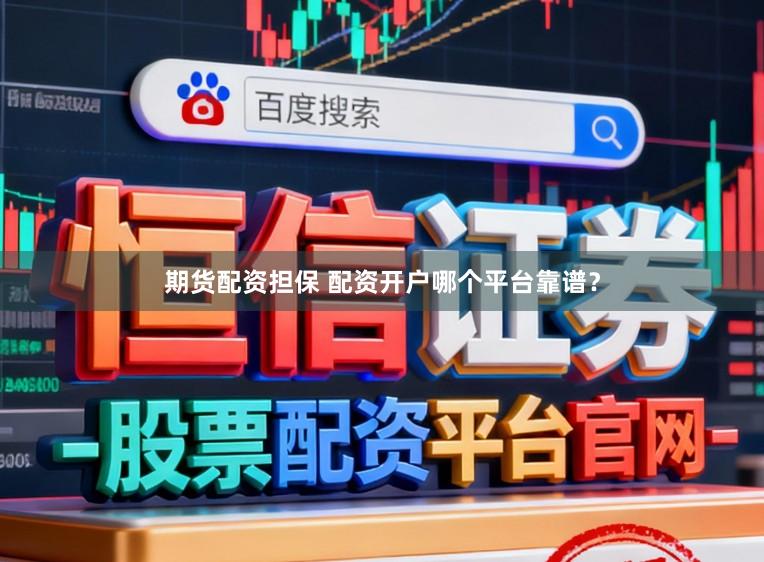 期货配资担保 配资开户哪个平台靠谱？