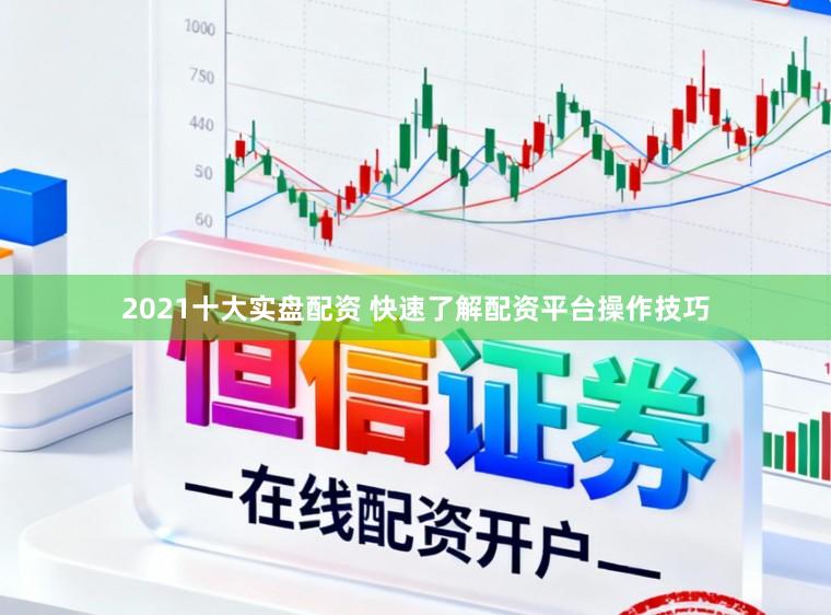 2021十大实盘配资 快速了解配资平台操作技巧