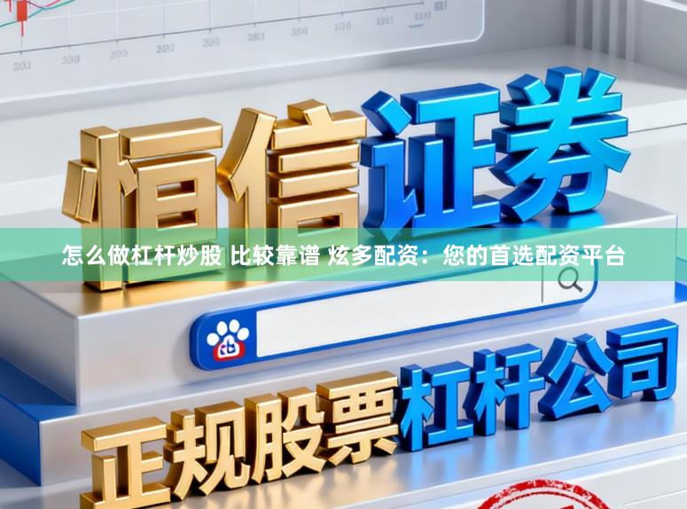 怎么做杠杆炒股 比较靠谱 炫多配资：您的首选配资平台