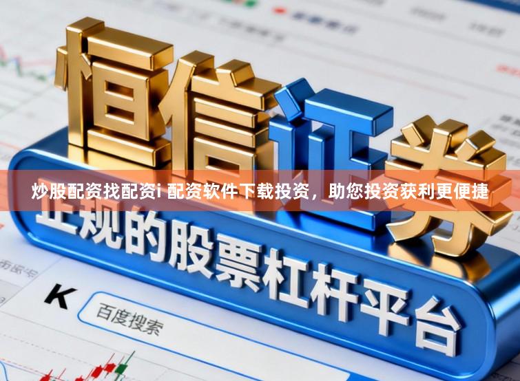 炒股配资找配资i 配资软件下载投资，助您投资获利更便捷