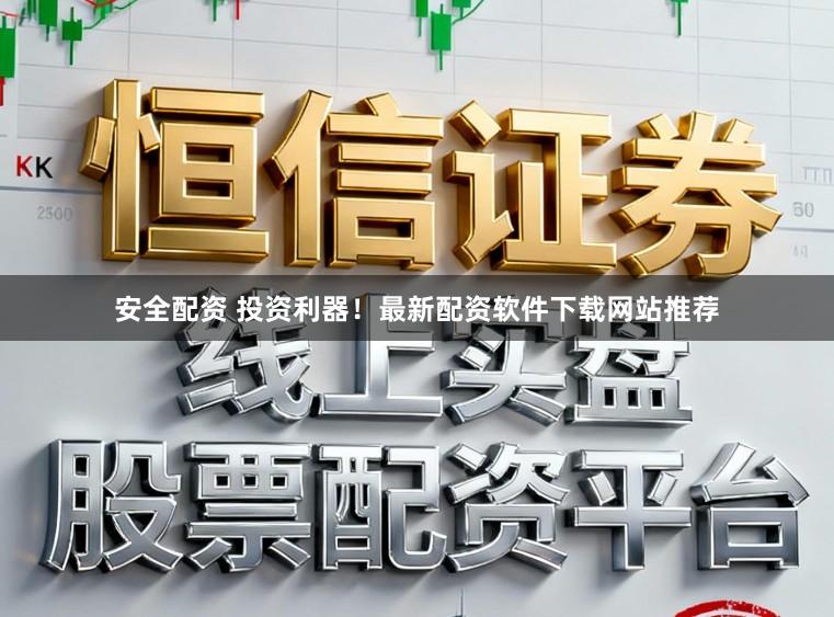 安全配资 投资利器！最新配资软件下载网站推荐