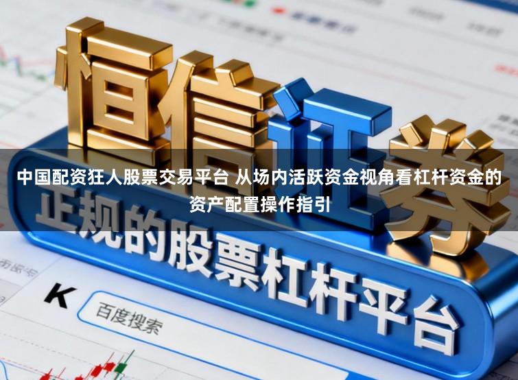 中国配资狂人股票交易平台 从场内活跃资金视角看杠杆资金的资产配置操作指引