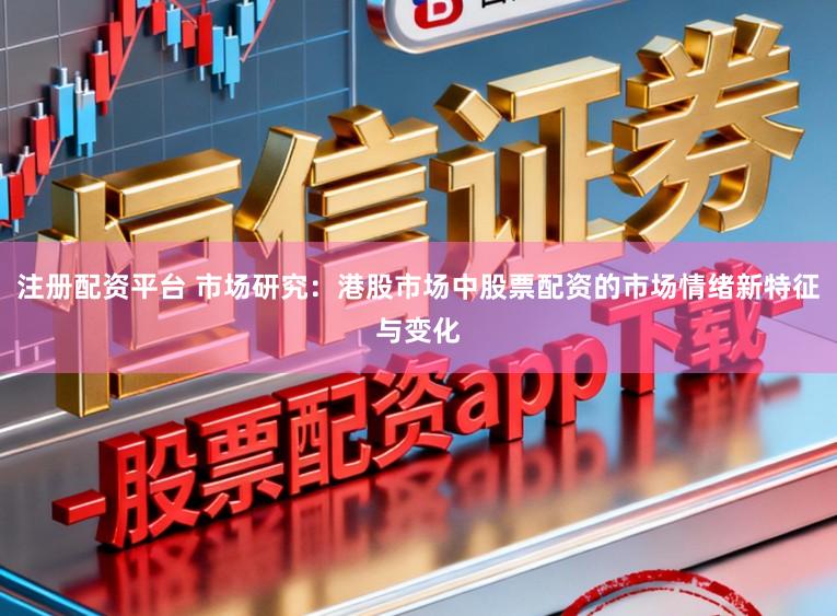 注册配资平台 市场研究：港股市场中股票配资的市场情绪新特征与变化