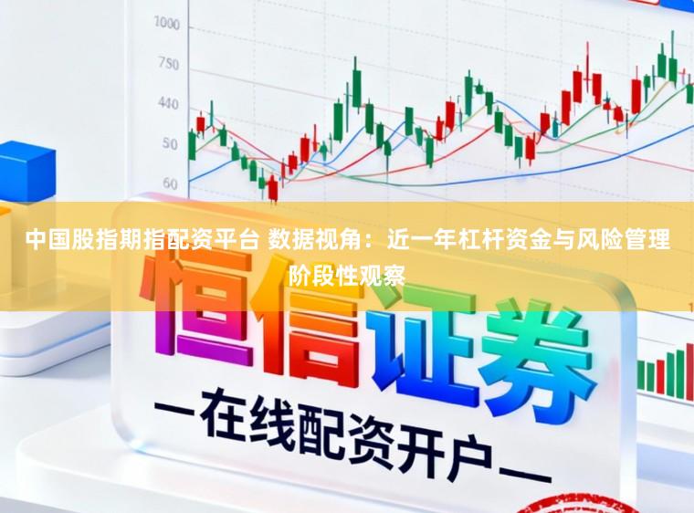 中国股指期指配资平台 数据视角：近一年杠杆资金与风险管理阶段性观察