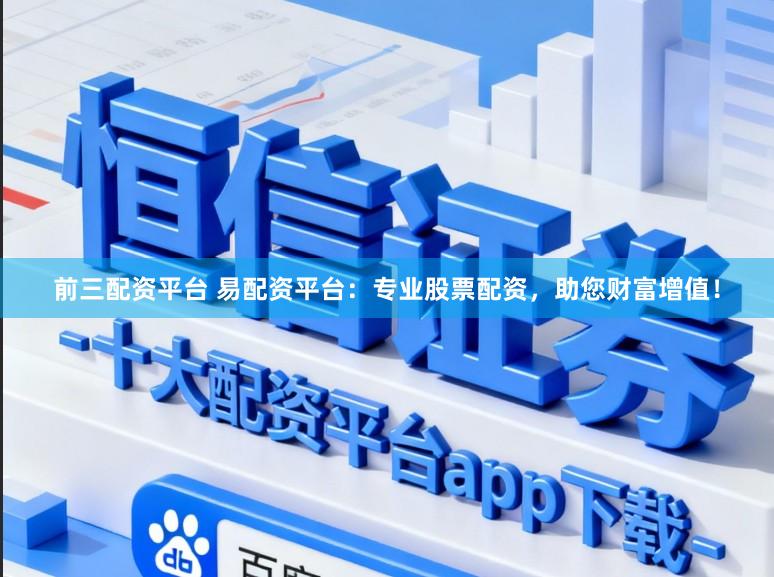 前三配资平台 易配资平台：专业股票配资，助您财富增值！