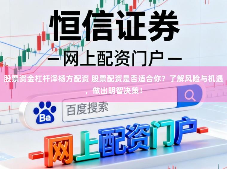 股票资金杠杆泽杨方配资 股票配资是否适合你?了解风险与机遇,做出明智决策!