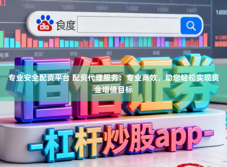 专业安全配资平台 配资代理服务：专业高效，助您轻松实现资金增值目标