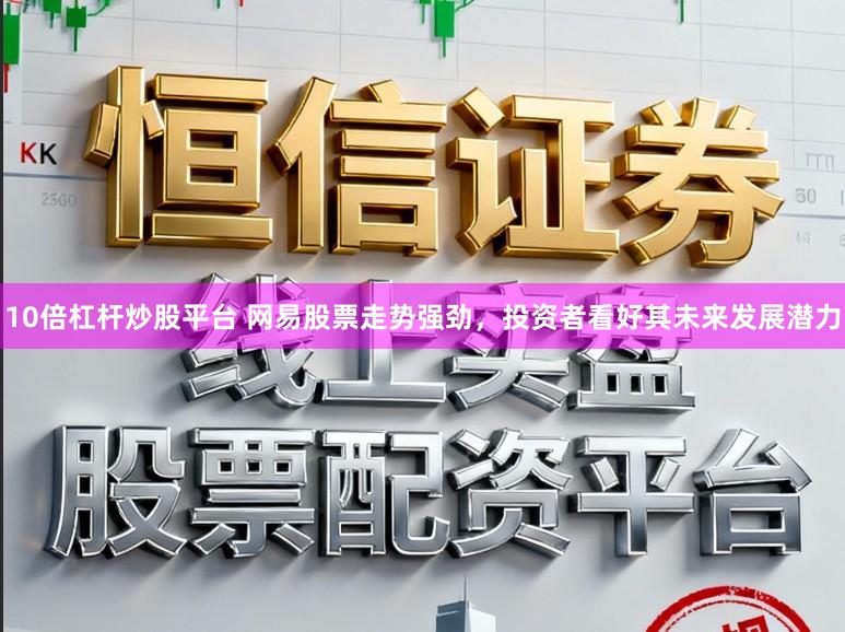 10倍杠杆炒股平台 网易股票走势强劲，投资者看好其未来发展潜力