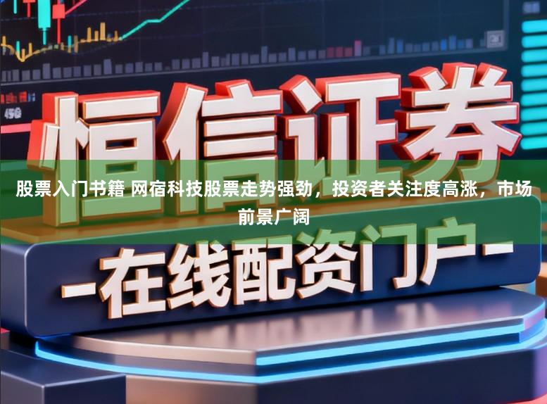 股票入门书籍 网宿科技股票走势强劲，投资者关注度高涨，市场前景广阔