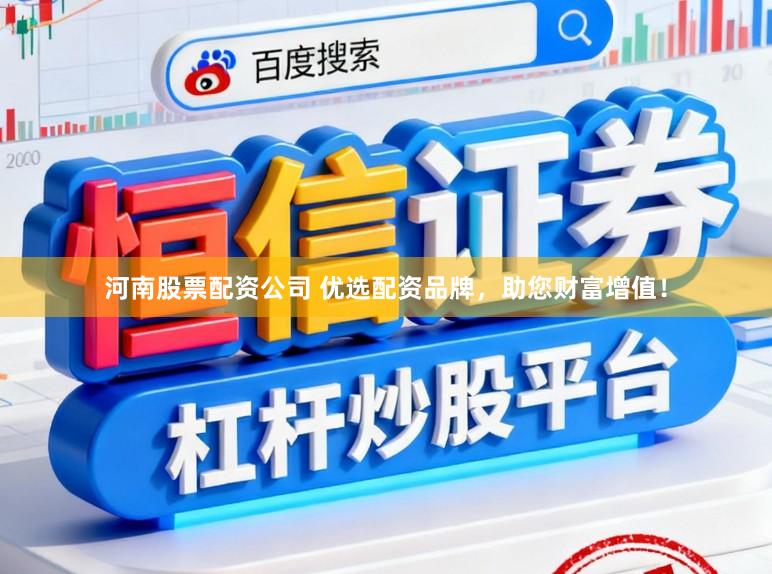河南股票配资公司 优选配资品牌，助您财富增值！