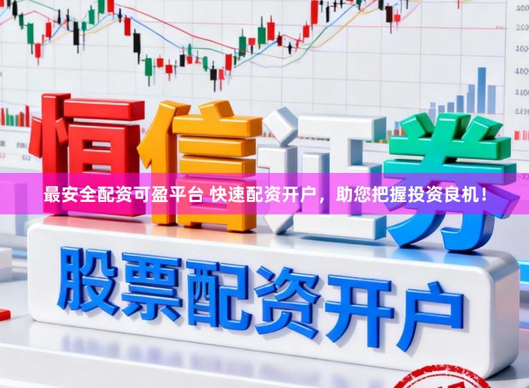 最安全配资可盈平台 快速配资开户，助您把握投资良机！