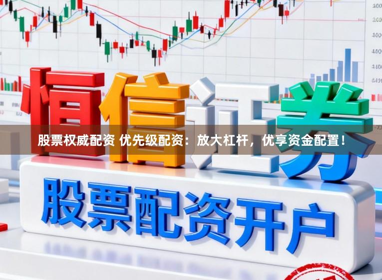 股票权威配资 优先级配资：放大杠杆，优享资金配置！
