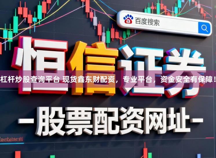 杠杆炒股查询平台 现货鑫东财配资，专业平台，资金安全有保障！