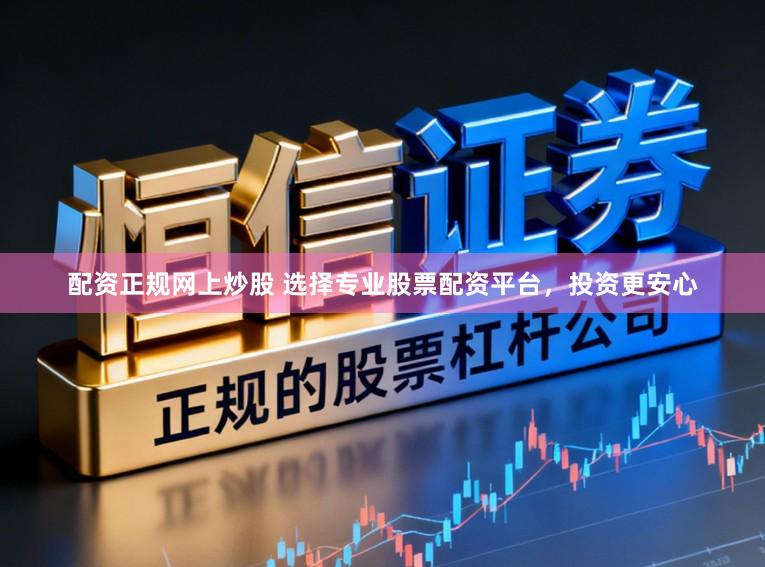 配资正规网上炒股 选择专业股票配资平台，投资更安心