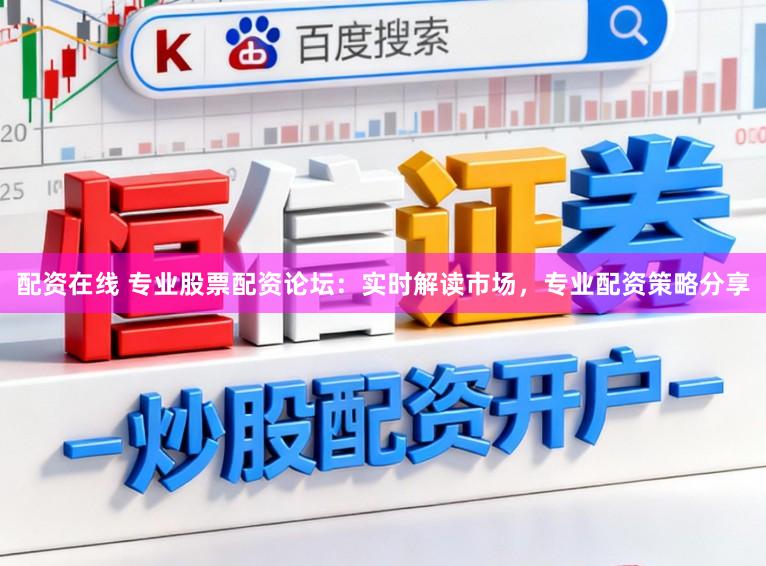 配资在线 专业股票配资论坛：实时解读市场，专业配资策略分享