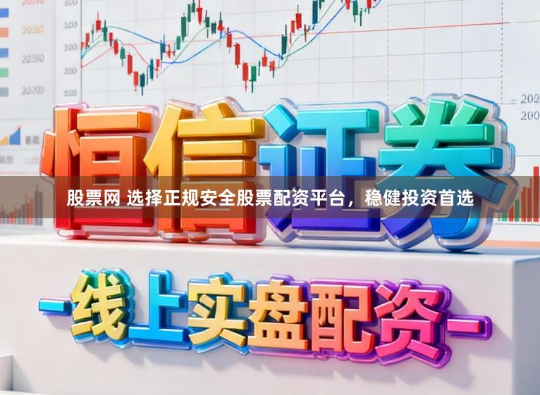股票网 选择正规安全股票配资平台，稳健投资首选