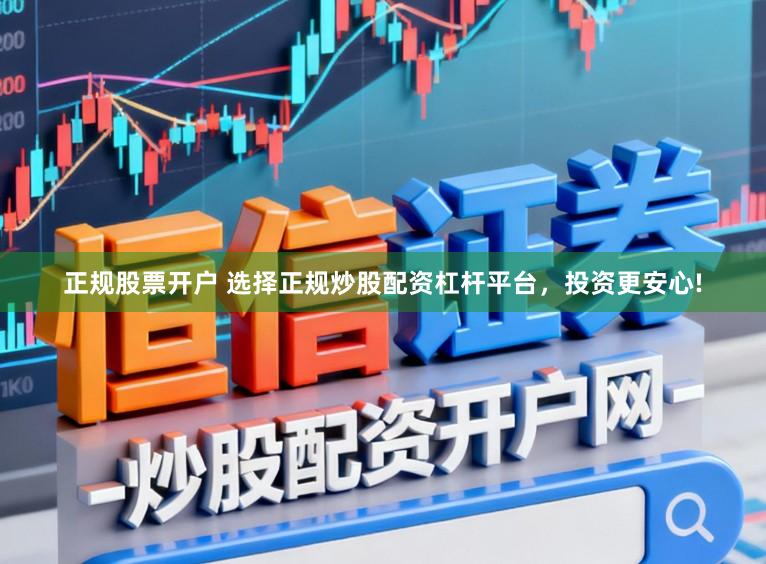正规股票开户 选择正规炒股配资杠杆平台，投资更安心!