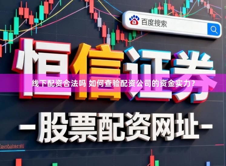 线下配资合法吗 如何查验配资公司的资金实力？
