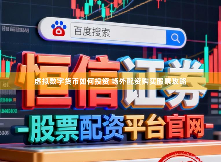 虚拟数字货币如何投资 场外配资购买股票攻略