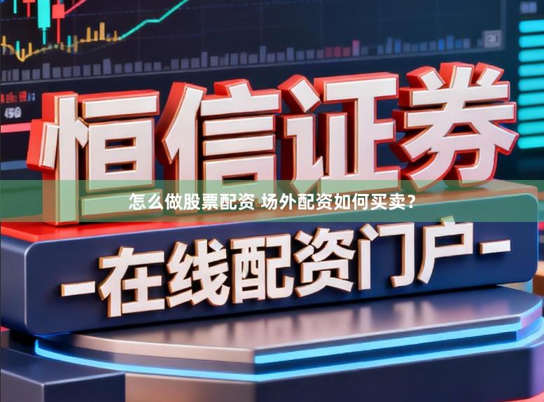 怎么做股票配资 场外配资如何买卖？