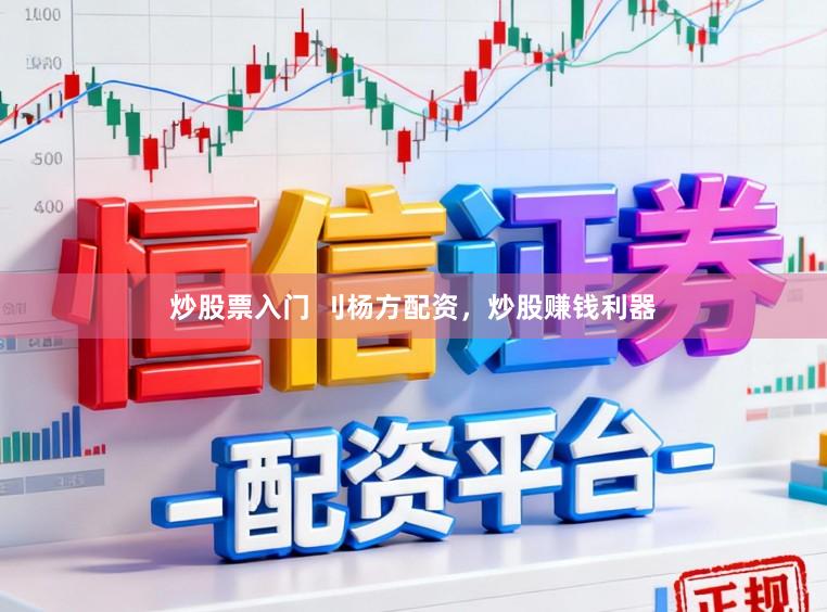 炒股票入门 刂杨方配资，炒股赚钱利器