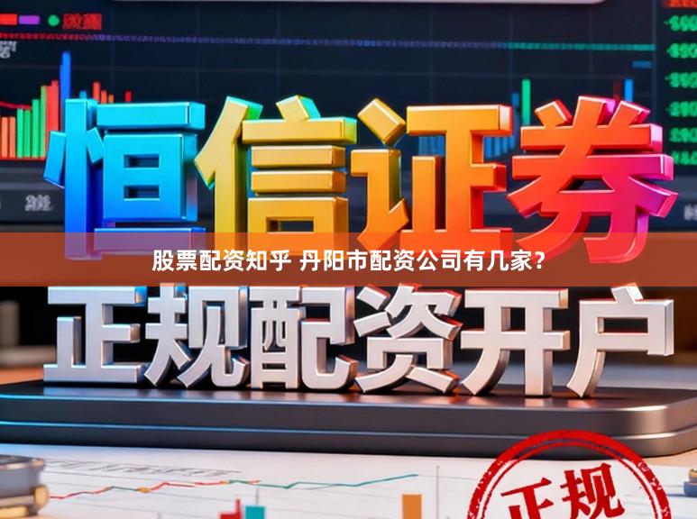 股票配资知乎 丹阳市配资公司有几家？