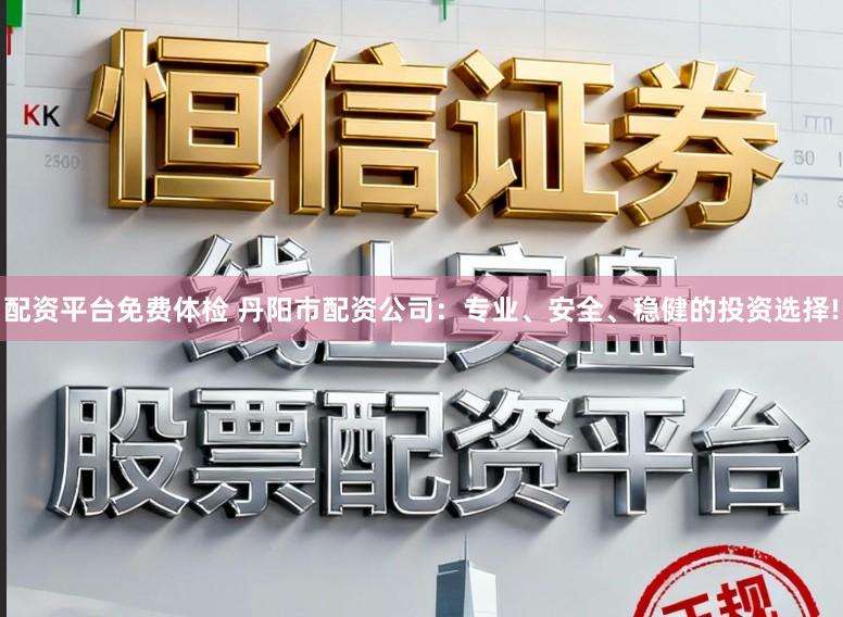 配资平台免费体检 丹阳市配资公司：专业、安全、稳健的投资选择!