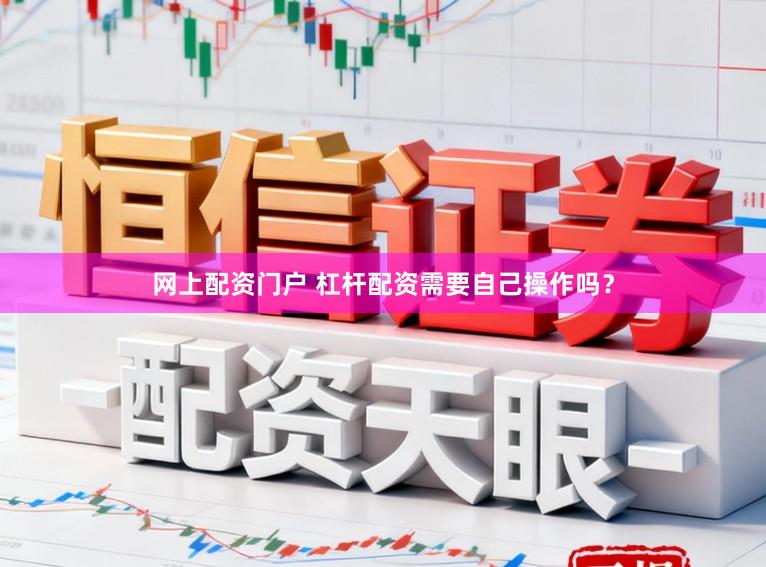 网上配资门户 杠杆配资需要自己操作吗？