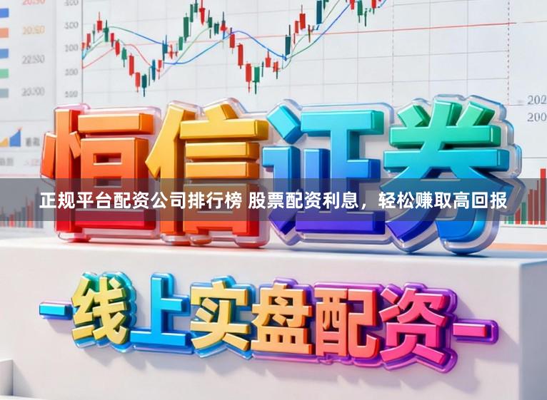 正规平台配资公司排行榜 股票配资利息，轻松赚取高回报