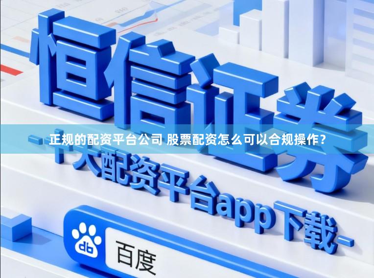 正规的配资平台公司 股票配资怎么可以合规操作？