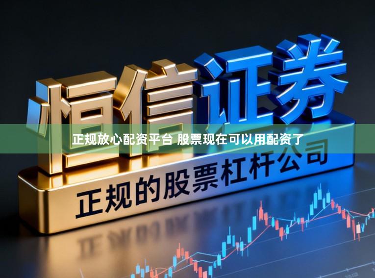 正规放心配资平台 股票现在可以用配资了