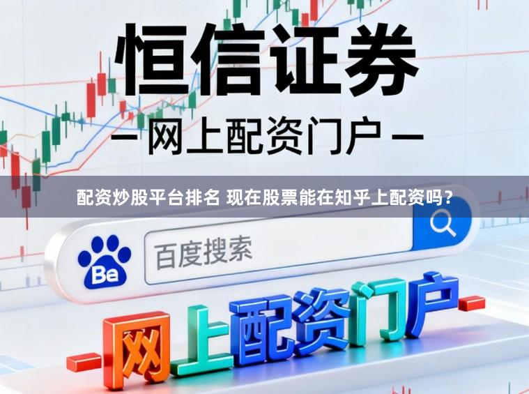 配资炒股平台排名 现在股票能在知乎上配资吗？