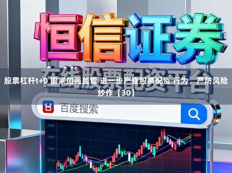 股票杠杆t+0 国家加强监管 进一步严查股票配资 行为,严防风险炒作【30】