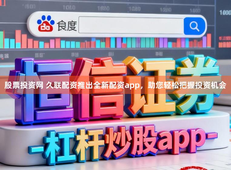 股票投资网 久联配资推出全新配资app，助您轻松把握投资机会