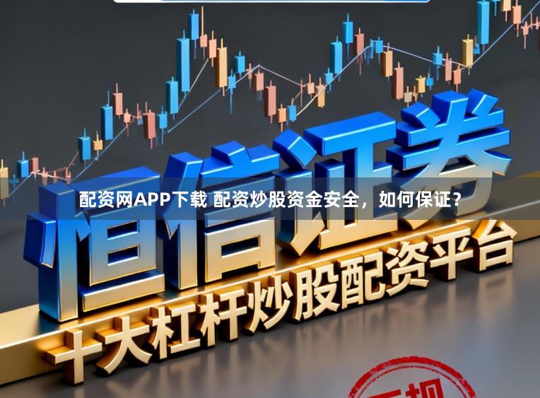 配资网APP下载 配资炒股资金安全，如何保证？