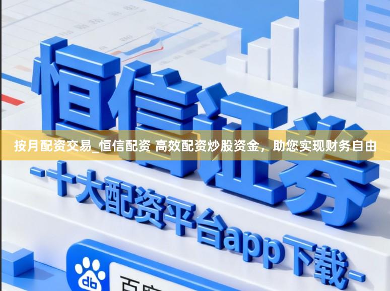 按月配资交易_恒信配资 高效配资炒股资金，助您实现财务自由
