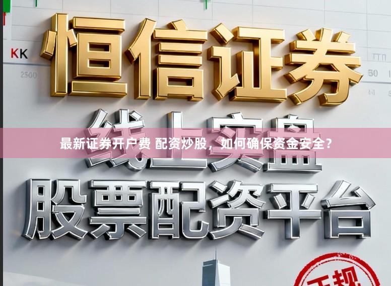 最新证券开户费 配资炒股，如何确保资金安全？