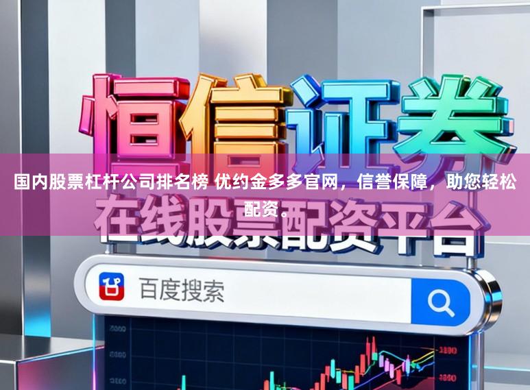 国内股票杠杆公司排名榜 优约金多多官网，信誉保障，助您轻松配资。