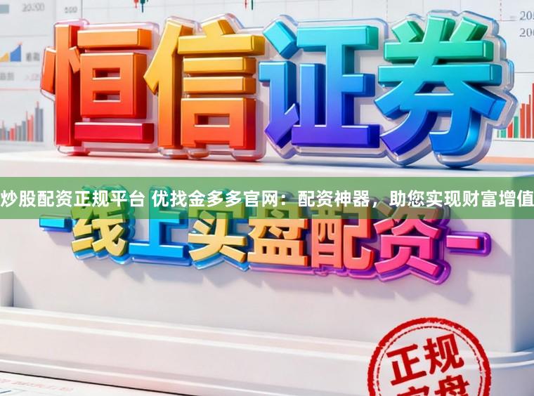 炒股配资正规平台 优找金多多官网：配资神器，助您实现财富增值