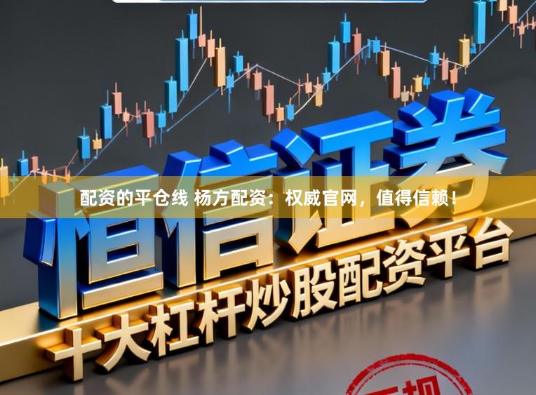 配资的平仓线 杨方配资：权威官网，值得信赖！