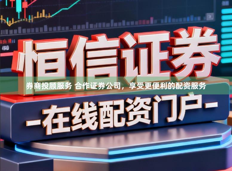 券商投顾服务 合作证券公司，享受更便利的配资服务