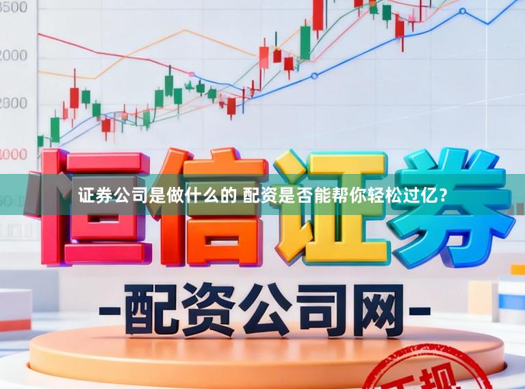 证券公司是做什么的 配资是否能帮你轻松过亿？