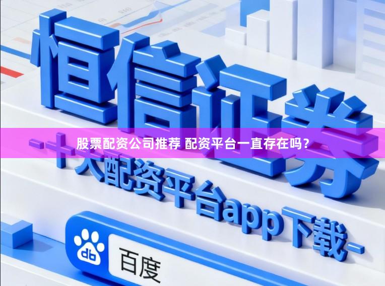 股票配资公司推荐 配资平台一直存在吗？