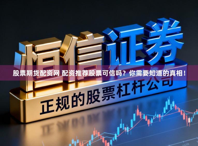 股票期货配资网 配资推荐股票可信吗？你需要知道的真相！